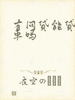 有网贷能贷款买车吗