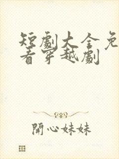 短剧大全免费观看穿越剧