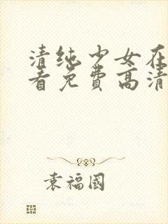 清纯少女在线观看免费高清电视剧