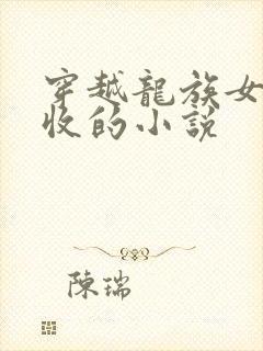 穿越龙族女主全收的小说