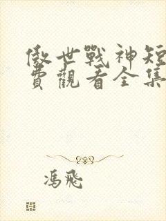 傲世战神短剧免费观看全集高清