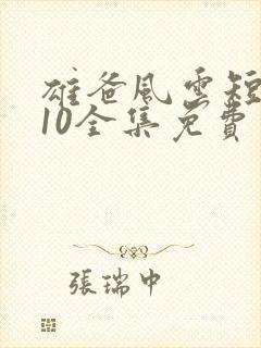 雄爸风云短剧110全集免费