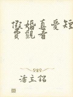 假婚真爱短剧免费观看