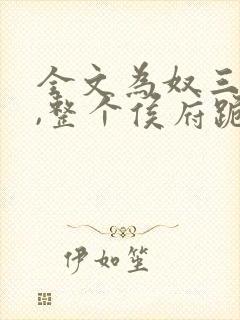 全文为奴三年后,整个侯府跪求我原谅