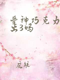 爱神巧克力还会出3吗