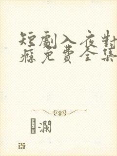 短剧入夜对她上瘾免费全集