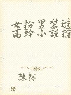 女扮男装进男寝高干小说推荐