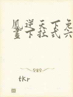 凤逆天下免费漫画下拉式六漫画