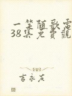 一笑随歌电视剧38集免费观看完整版