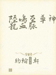 陆鸣至尊神殿九龙血脉