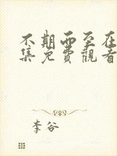 不期而至在线全集免费观看第43集