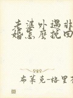 老婆外遇非要离婚怎么挽回