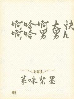 啊哈啊太快了～啊哈男男h