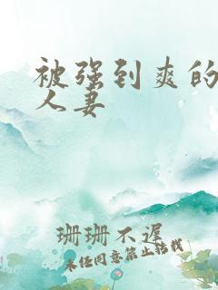 被强到爽的邻居人妻