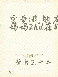 密爱:我朋友的妈妈2hd在线观看