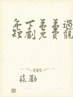 年下弟弟过分野短剧免费观看