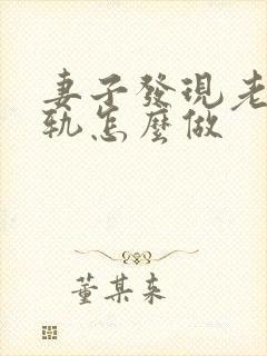 妻子发现老公出轨怎么做