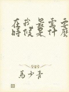 在我最需要你的时候是什么歌