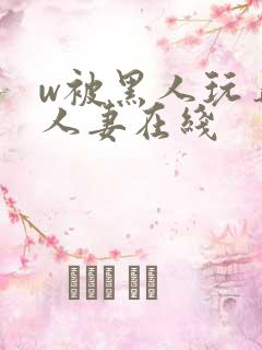 w被黑人玩弄的人妻在线