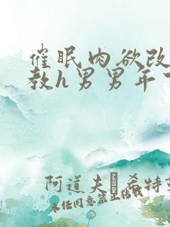 催眠肉欲改造调教h男男年下