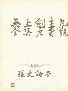 无上剑主凡界篇全集免费观看