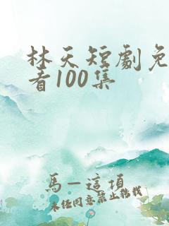 林天短剧免费观看100集