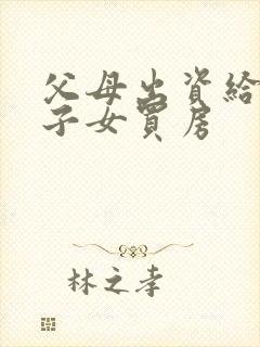 父母出资给婚后子女买房