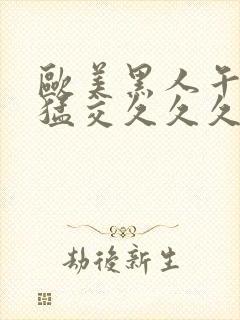 欧美黑人午夜性猛交久久久