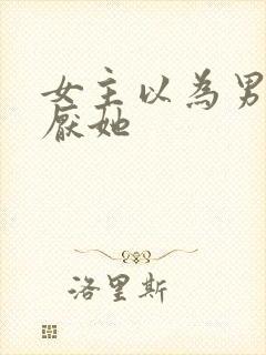 女主以为男主讨厌她