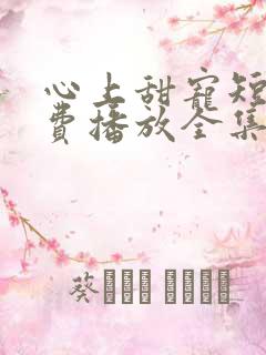 心上甜宠短剧免费播放全集在线观看