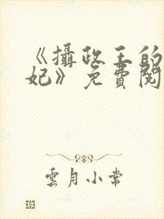 《摄政王的心尖妃》免费阅读