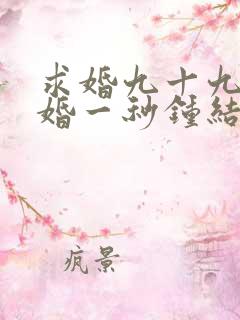 求婚九十九次离婚一秒钟结局