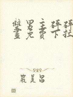 双男主砰砰砰漫画免费下拉式