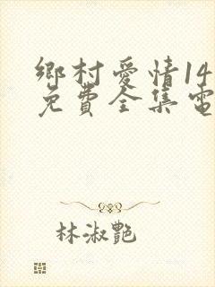 乡村爱情14部免费全集电视剧