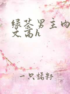 绿茶男主肉多荤文高h