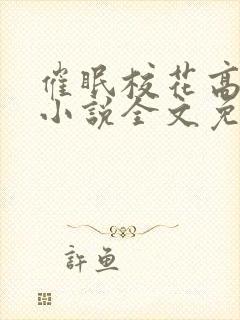 催眠校花高莜柔小说全文免费阅读下载