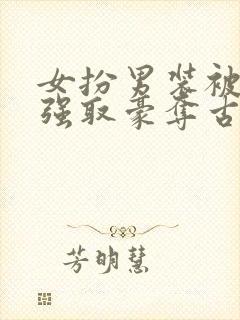 女扮男装被皇帝强取豪夺古言