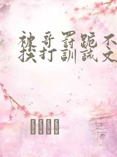 被哥罚跪不敢起挨打训诫文