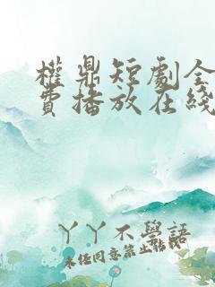 权鼎短剧全集免费播放在线观看