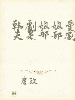 韩剧姐姐爱上妹夫是哪部剧