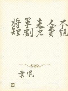 将军夫人不认命短剧免费观看最新章节