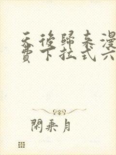 天后归来漫画免费下拉式六漫画