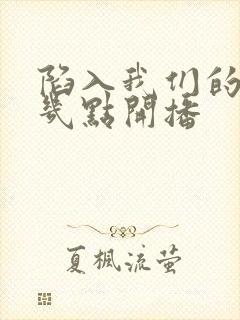 陷入我们的热恋几点开播