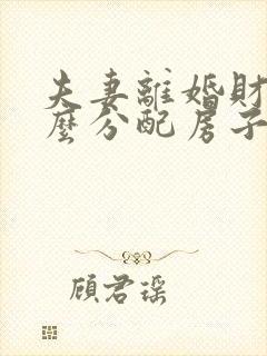 夫妻离婚财产怎么分配房子房名是双方名