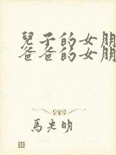 儿子的女朋友的爸爸的女朋友中字