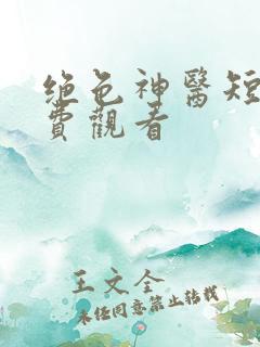 绝色神医短剧免费观看