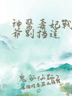 神医毒妃战神王爷别挡道