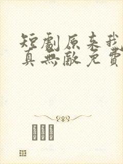 短剧原来我才是真无敌免费观看