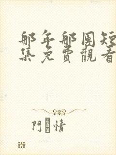 那年那团短剧全集免费观看