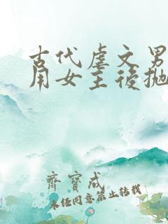 古代虐文男主利用女主后抛弃